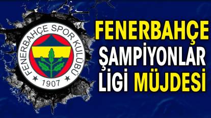 Fenerbahçe'ye Şampiyonlar Ligi müjdesi