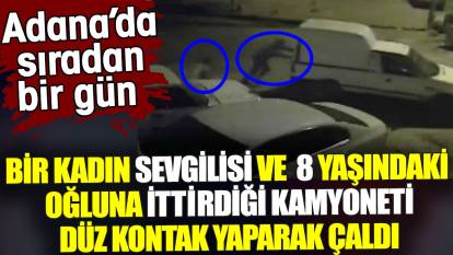 Adana'da bir kadın sevgilisi ve 8 yaşındaki oğluna ittirdiği kamyoneti çaldı