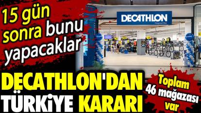 Decathlon'dan Türkiye kararı. 15 gün sonra bunu yapacaklar. Toplam 46 mağazası var