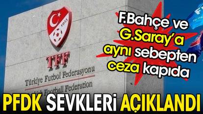 PFDK sevkleri açıklandı. Fenerbahçe ve Galatasaray'a aynı sebepten ceza kapıda