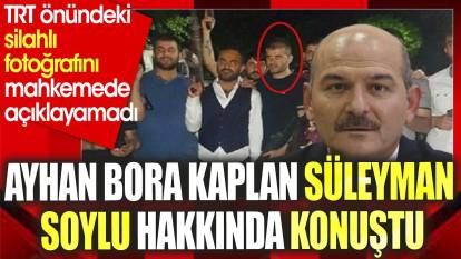 Ayhan Bora Kaplan mahkemede Süleyman Soylu hakkında konuştu. TRT önündeki silahlı fotoğrafını açıklayamadı