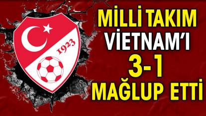 Milli takım Vietnam'ı 3-1 mağlup etti