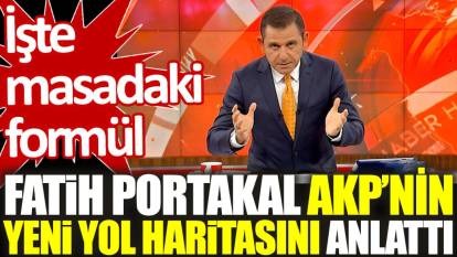 Fatih Portakal AKP'nin yeni yol haritasını anlattı. İşte masadaki formül