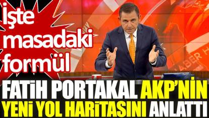 Fatih Portakal AKP'nin yeni yol haritasını anlattı. İşte masadaki formül