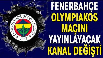 Fenerbahçe Olympiakos maçını yayınlanacak kanal değişti