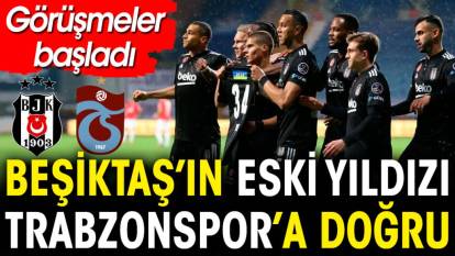 Beşiktaş'ın eski yıldızı Trabzonspor'a doğru. Görüşmeler başladı