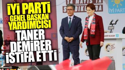 Son dakika... İYİ Parti Genel Başkan Yardımcısı Taner Demirer istifa etti