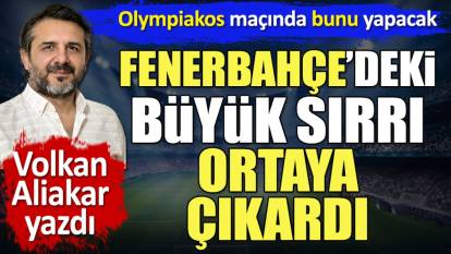 Fenerbahçe'deki büyük sırrı Volkan Aliakar ortaya çıkardı. Olympiakos maçında bunu yapacak