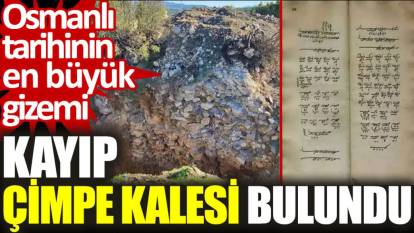 Osmanlı tarihinin en büyük gizemi kayıp Çimpe Kalesi bulundu