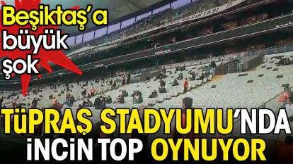 Tüpraş Stadyumu'nda incin top oynuyor. Beşiktaş yönetimine büyük şok