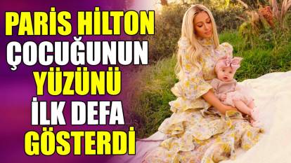 Paris Hilton çocuğunun yüzünü ilk defa gösterdi