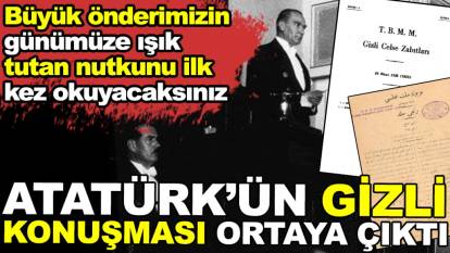 Atatürk'ün gizli konuşması ortaya çıktı. Büyük önderimizin günümüze ışık tutan nutkunu ilk kez okuyacaksınız