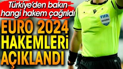 EURO 2024 hakemleri açıklandı. Türkiye'den bakın hangi hakem çağrıldı