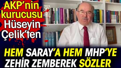 AKP'nin kurucusu Hüseyin Çelik'ten hem Saray'a hem MHP'ye zehir zemberek sözler
