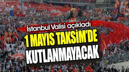 Son dakika… 1 Mayıs Taksim’de kutlanmayacak. Vali açıkladı