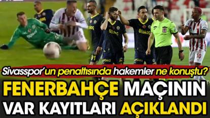 Fenerbahçe maçının VAR kayıtları açıklandı. Sivasspor'un penaltısında hakemlerin ne konuştuğu ortaya çıktı
