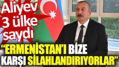 Aliyev 3 ülke saydı: Ermenistan'ı bize karşı silahlandırıyorlar