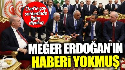 Meğer Erdoğan’ın haberi yokmuş… Özel’le çay sohbetinde ilginç diyalog