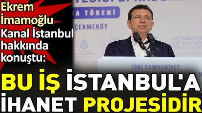 Ekrem İmamoğlu Kanal İstanbul hakkında konuştu. 'Bu iş İstanbul'a ihanet projesidir'