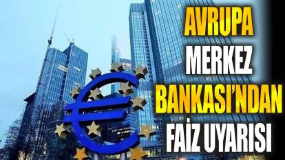 Avrupa Merkez Bankası’ndan faiz uyarısı