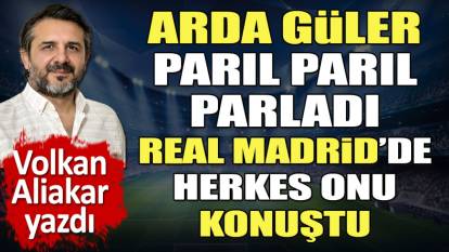 Arda Güler parıl parıl parladı. Milli yıldızın Real Madrid'deki resitalini Volkan Aliakar yazdı