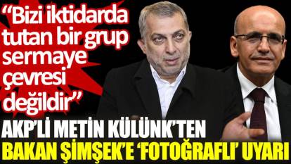 AKP’li Metin Külünk'ten Bakan Şimşek'e 'fotoğraflı' uyarı: Bizi iktidar da tutan bir grup sermaye çevresi değildir