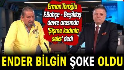Erman Toroğlu Fenerbahçe Beşiktaş devre arasında 'Şişme kadınla seks' dedi Ender Bilgin şoke oldu