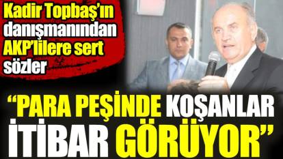Kadir Topbaş'ın danışmanından AKP'lilere sert sözler. Para peşinde koşanlar itibar görüyor