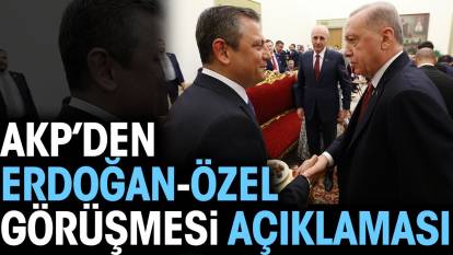 AKP’den Özel-Erdoğan görüşmesi açıklaması