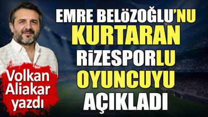 Emre Belözoğlu'nu kurtaran Rizesporlu futbolcuyu açıkladı. Volkan Aliakar yazdı