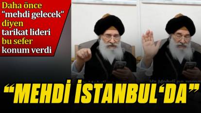 "Mehdi İstanbul'da" Mehdi gelecek diyen tarikat lideri bu sefer konum verdi