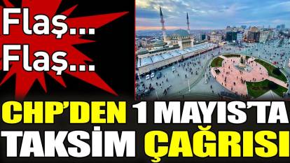 Son dakika... CHP'den 1 Mayıs'ta Taksim çağrısı