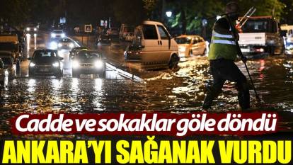 Ankara’yı sağanak vurdu: Cadde ve sokaklar göle döndü