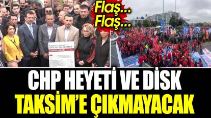 Son dakika... CHP Heyeti ve DİSK Taksim’e çıkmayacak
