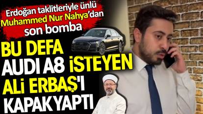 Erdoğan taklitleriyle ünlü Muhammed Nur Nahya'dan son bomba. Bu defa Audi A8 isteyen Ali Erbaş'ı kapak yaptı