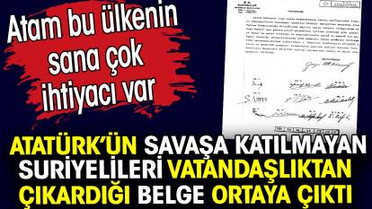Atatürk’ün savaşa katılmayan Suriyeleri vatandaşlıktan çıkardığı belge ortaya çıktı