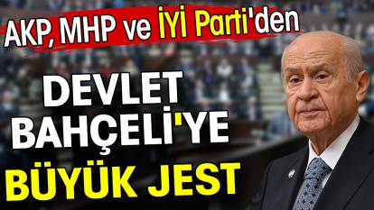 Devlet Bahçeli'ye AKP, MHP ve İYİ Parti'den büyük jest