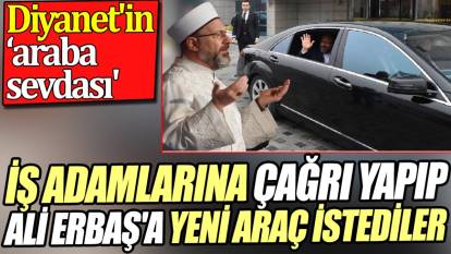 İş adamlarına çağrı yapıp Ali Erbaş'a yeni araç istediler. Diyanet'in 'araba sevdası'