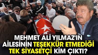 Mehmet Ali Yılmaz'ın ailesinin teşekkür etmediği tek siyasetçi kim çıktı?