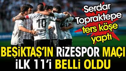 Beşiktaş'ın Rizespor maçı ilk 11'i belli oldu. Serdar Topraktepe ters köşe yaptı