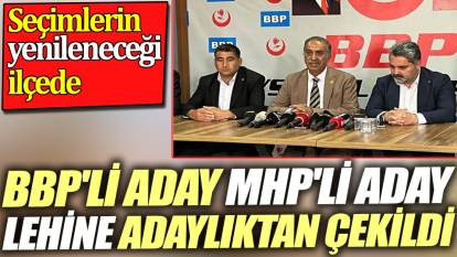 Seçimlerin yenileneceği ilçede BBP'li aday MHP'li aday lehine adaylıktan çekildi