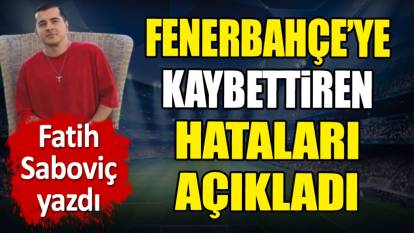 Fenerbahçe'ye kaybettiren hataları açıkladı