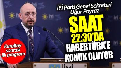 İYİ Parti Genel Sekreteri Uğur Poyraz Habertürk’e konuk oluyor