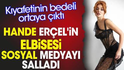 Hande Erçel'in elbisesi sosyal medyayı salladı. Kıyafetinin bedeli ortaya çıktı