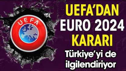 UEFA'dan EURO 2024 kararı. Türkiye'yi de ilgilendiriyor