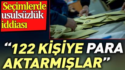 Seçimlerde usulsüzlük iddiası. '122 kişiye para aktarmışlar'