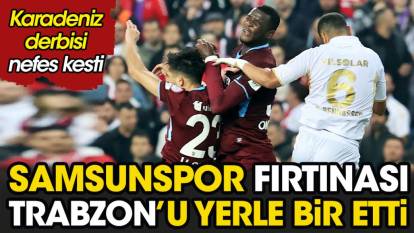 Samsunspor fırtınası Trabzon'u yerle bir etti. Karadeniz derbisi nefes kesti