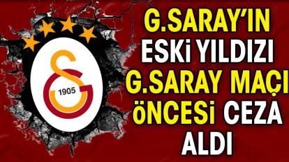 Galatasaray'ın eski yıldızı Galatasaray maçı öncesi ceza aldı. Ortalık karıştı