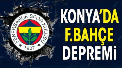 Konya'da Fenerbahçe depremi