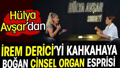Hülya Avşar'ın cinsel organ esprisi İrem Derici'yi kahkahaya boğdu